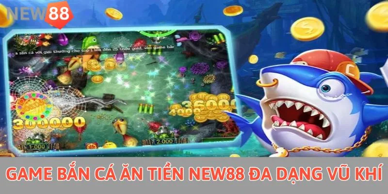 Game Bắn Cá Ăn Tiền New88: Đi Săn Dễ Dàng, Nhận Quà Giá Trị Game bắn cá ăn tiền New88 đa dạng vũ khí